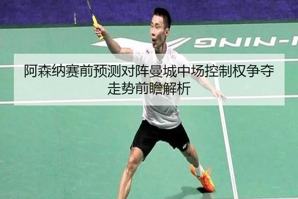 阿森纳赛前预测对阵曼城中场控制权争夺走势前瞻解析