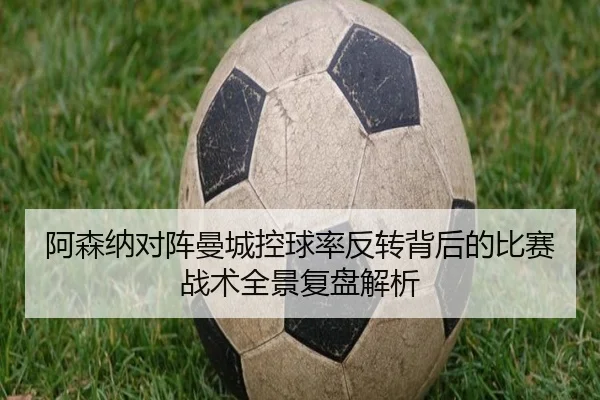 阿森纳对阵曼城控球率反转背后的比赛战术全景复盘解析