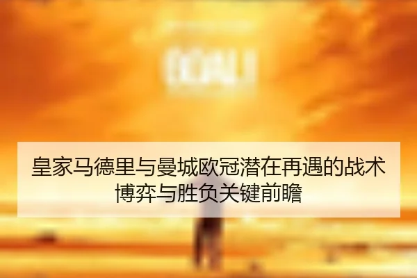 皇家马德里与曼城欧冠潜在再遇的战术博弈与胜负关键前瞻