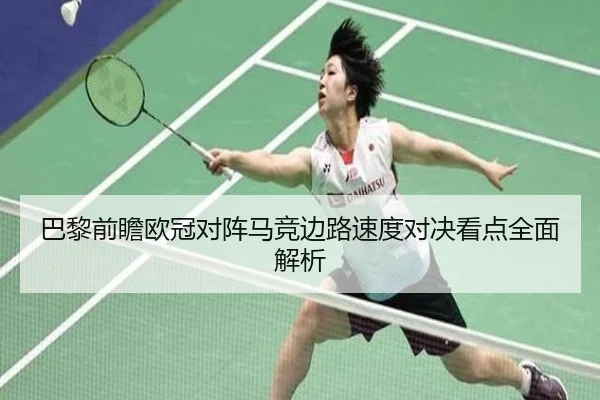 巴黎前瞻欧冠对阵马竞边路速度对决看点全面解析